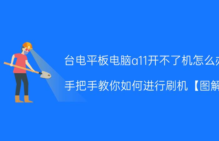 台电平板电脑a11开不了机怎么办 手把手教你如何进行刷机【图解】